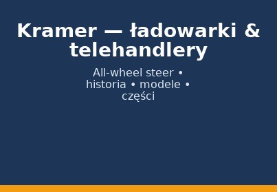 Kramer — ładowarki kołowe i teleskopowe: historia, modele, części zamienne